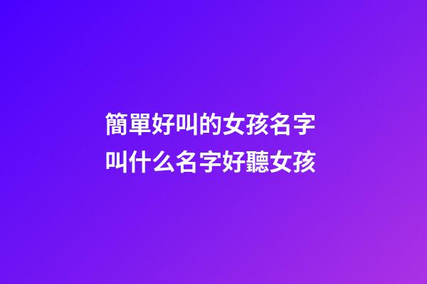 簡單好叫的女孩名字 叫什么名字好聽女孩-第1張-公司起名-玄機派